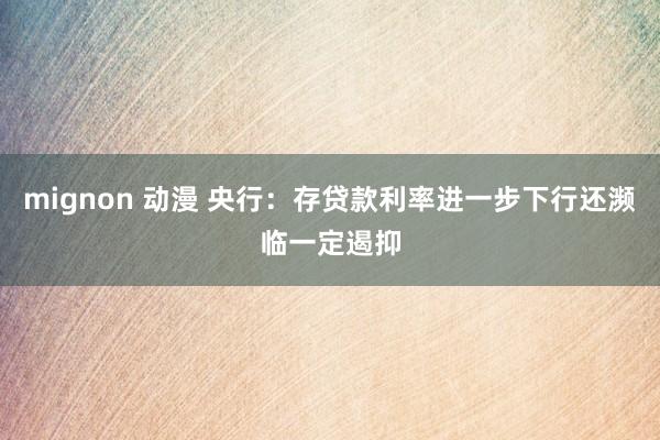 mignon 动漫 央行：存贷款利率进一步下行还濒临一定遏抑