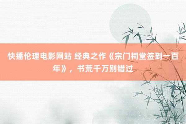 快播伦理电影网站 经典之作《宗门祠堂签到一百年》，书荒千万别错过