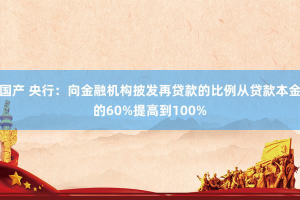 国产 央行：向金融机构披发再贷款的比例从贷款本金的60%提高到100%