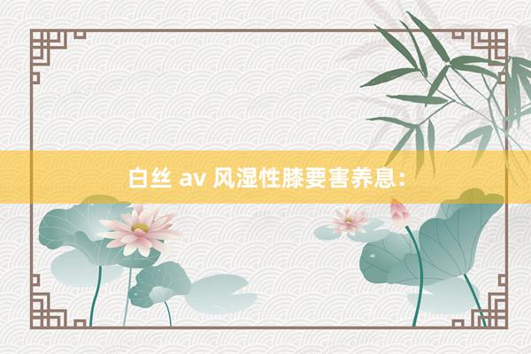 白丝 av 风湿性膝要害养息：