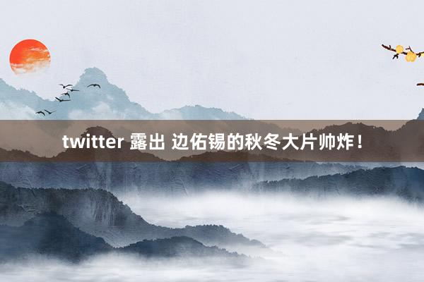 twitter 露出 边佑锡的秋冬大片帅炸！