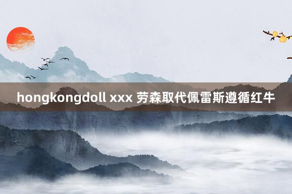 hongkongdoll xxx 劳森取代佩雷斯遵循红牛