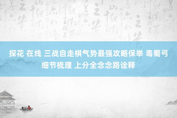 探花 在线 三战自走棋气势最强攻略保举 毒蜀弓细节梳理 上分全念念路诠释