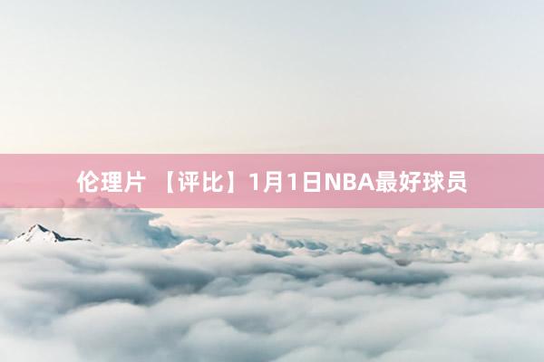 伦理片 【评比】1月1日NBA最好球员