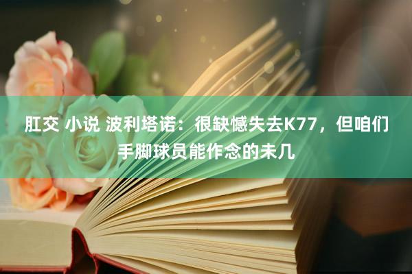 肛交 小说 波利塔诺：很缺憾失去K77，但咱们手脚球员能作念的未几