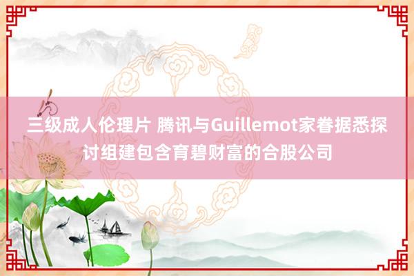 三级成人伦理片 腾讯与Guillemot家眷据悉探讨组建包含育碧财富的合股公司