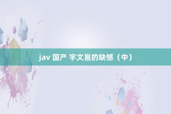 jav 国产 宇文邕的缺憾（中）